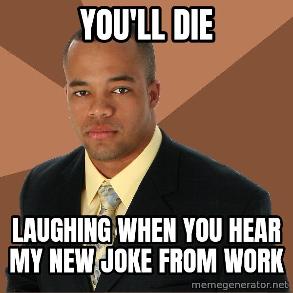 Successful Black Man meme: You'll die / laughing when you hear my new joke from work