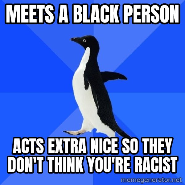 Socially Awkward Penguin meme: Meets a black person / acts extra nice so they don't think you're racist