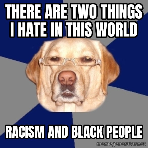 Racist Dog meme: There are two things i hate in this world / Racism and black people