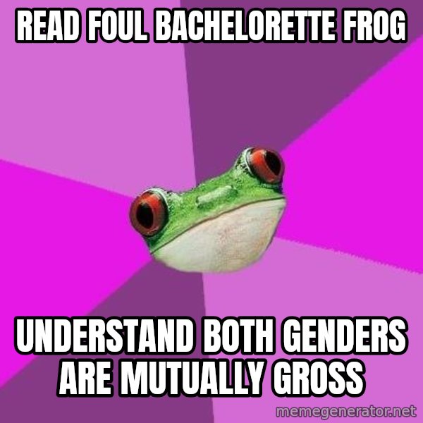 Foul Bachelorette Frog meme: read foul bachelorette frog / understand both genders are mutually gross