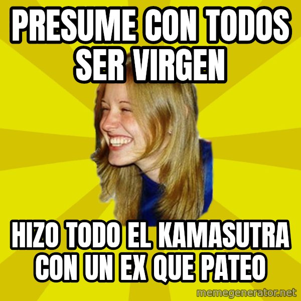 Trologirl meme: PRESUME CON  TODOS SER VIRGEN / HIZO TODO EL KAMASUTRA CON UN EX QUE PATEO