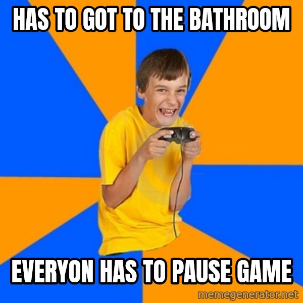 Annoying Gamer Kid meme: Has to got to the bathroom / everyon has to pause game
