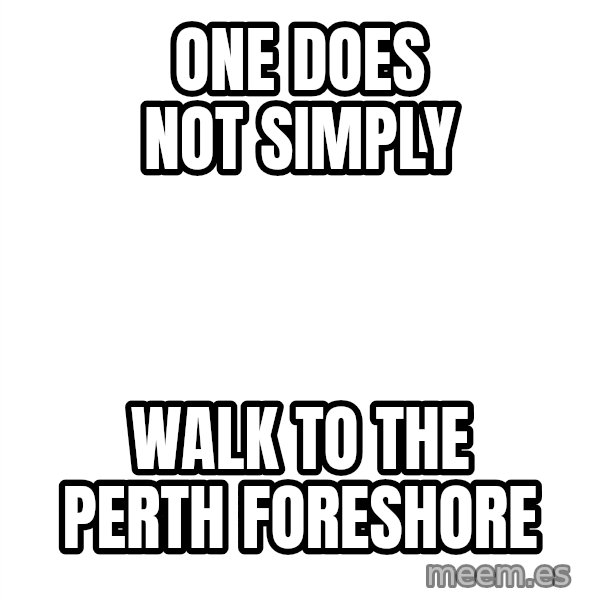 Blank 1234 meme: One DOES NOT SIMPLY / WALK TO THE PERTH FORESHORE