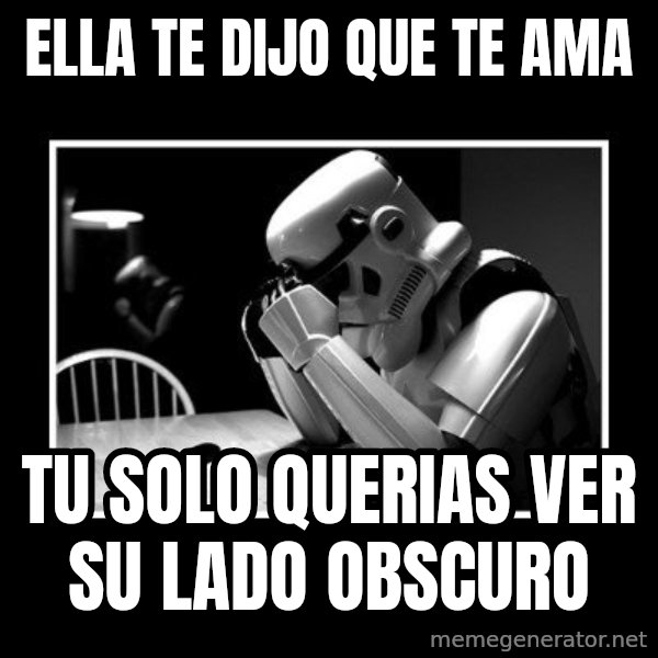 Sad Trooper meme: ella te dijo que te ama / tu solo querias ver su lado obscuro
