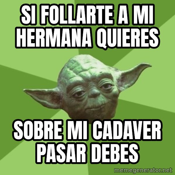 Advice Yoda Gives meme: Si follarte a mi hermana quieres / sobre mi cadaver pasar debes