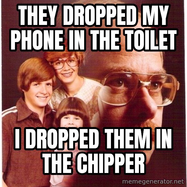 Vengeance Dad meme: they dropped my phone in the toilet / I DROPPED THEM IN THE CHIPPER