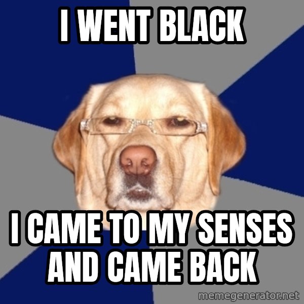 Racist Dog meme: I went black / I came to my senses and came back