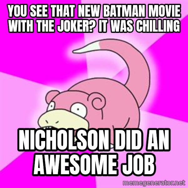 Slowpoke meme: You see that new batman movie with the Joker?  It was chilling / Nicholson did an awesome job