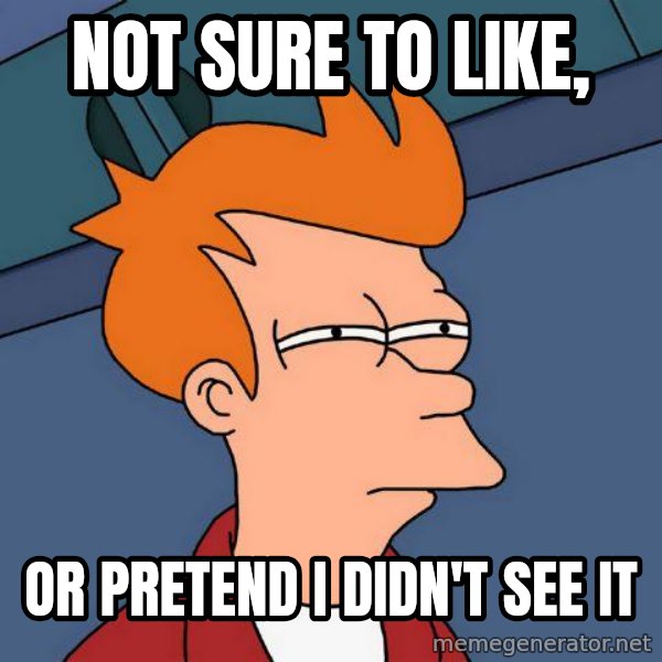 Futurama Fry meme: Not sure to like, / or pretend i didn't see it