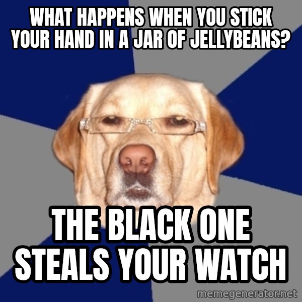 Racist Dog meme: what happens when you stick your hand in a jar of jellybeans? / the black one steals your watch