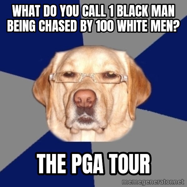 Racist Dog meme: what do you call 1 black man being chased by 100 white men? / the pga tour