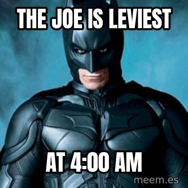 Blatantly Obvious Batman meme: The joe is leviest / At 4:00 am