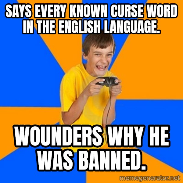 Annoying Gamer Kid meme: Says every known curse word in the English language. / Wounders why he was banned.