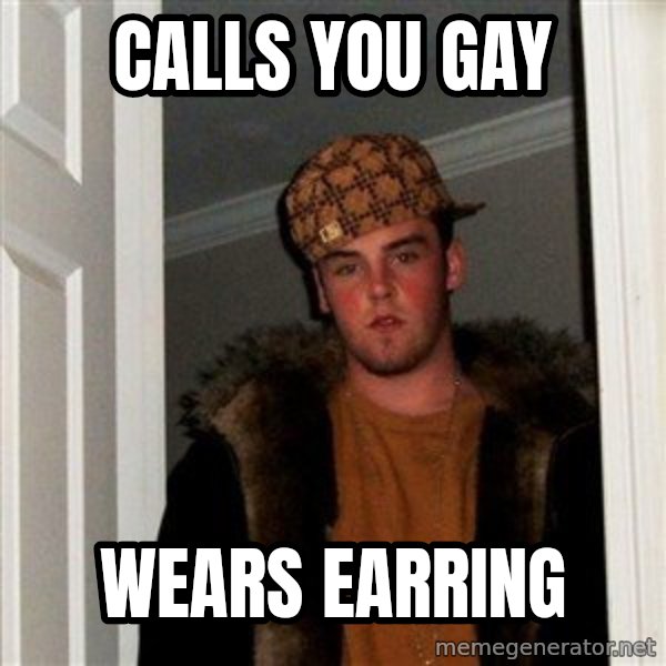 Scumbag Steve meme: CALLS YOU GAY / WEARS EARRING
