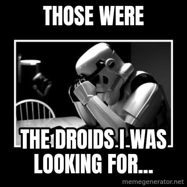 Sad Trooper meme: those were / the droids i was looking for...