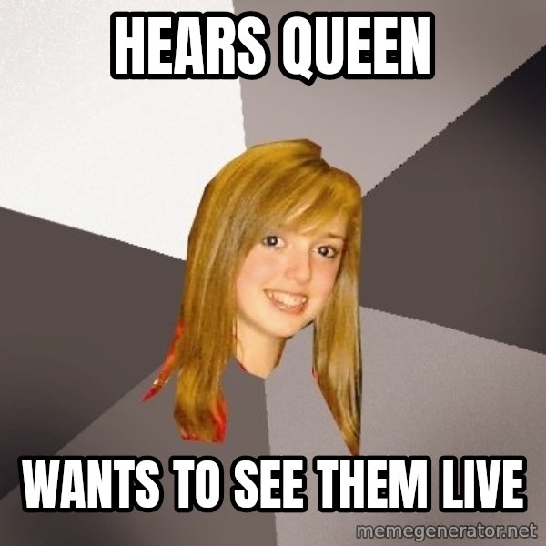 Musically Oblivious 8th Grader meme: hears queen / wants to see them live