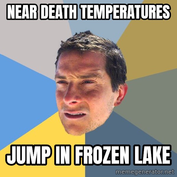 Bear Grylls meme: near death temperatures / jump in frozen lake