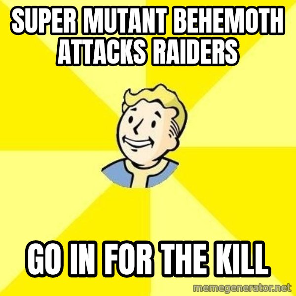 Fallout 3 meme: super MUTANT BEHEMOTH attacks raiders / go in for the kill