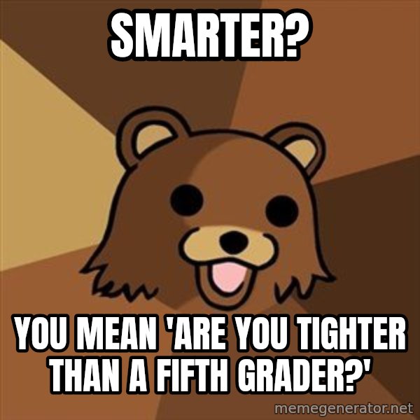Pedobear meme: Smarter? / you mean 'are you tighter than a fifth grader?'
