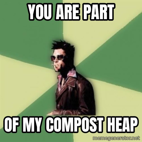 Tyler Durden meme: you are part / of my compost heap