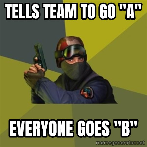 Counter Strike meme: TELLS TEAM TO GO "a" / eVERYONE GOES "b"