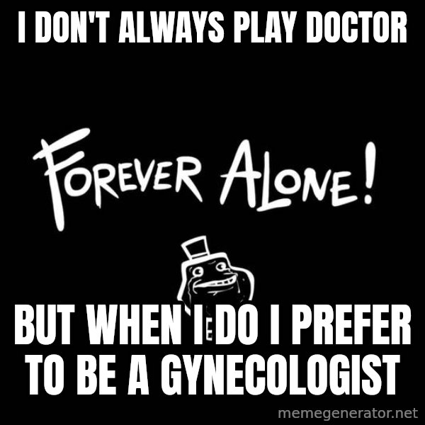 The Most Interesting Man In The World meme: i don't always play doctor / but when i do i prefer to be a gynecologist