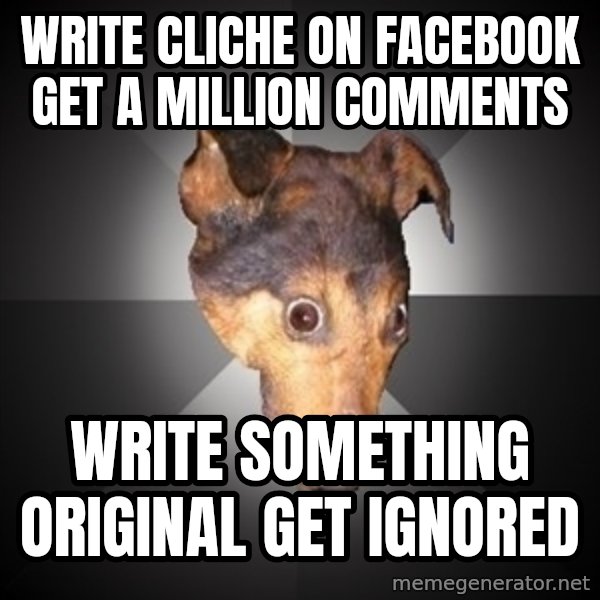 Depression Dog meme: Write cliche on Facebook get a million comments / Write something original get ignored