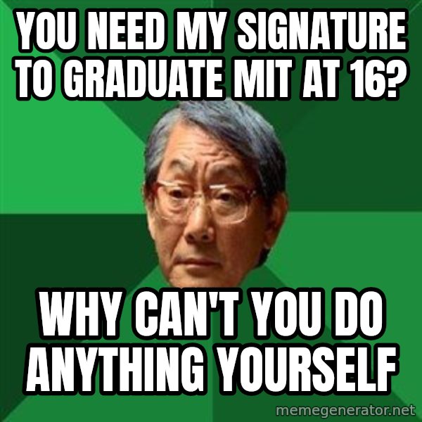 High Expectations Asian Father meme: You need my signature to graduate MIT at 16? / Why can't you do anything yourself
