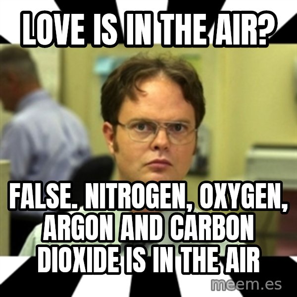 Dwight from the Office meme: love is in the air? / false. nitrogen, oxygen, argon and carbon dioxide is in the air