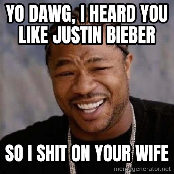 Yo Dawg meme: yo dawg, i heard you like justin bieber / so i shit on your wife