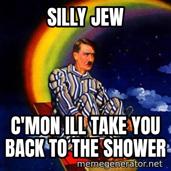 Bed Time Hitler meme: Silly jew / C'MON ILL TAKE YOU back to the shower