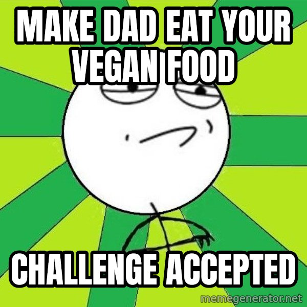Challenge Accepted 2 meme: make dad eat your vegan food / challenge accepted