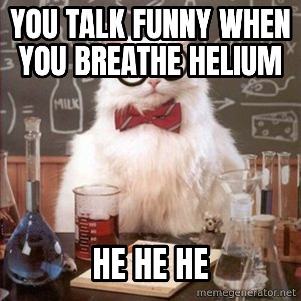 Chemistry Cat meme: you talk funny when you breathe helium / he he he