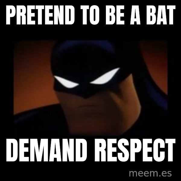 Disapproving Batman meme: pretend to be a bat / demand respect