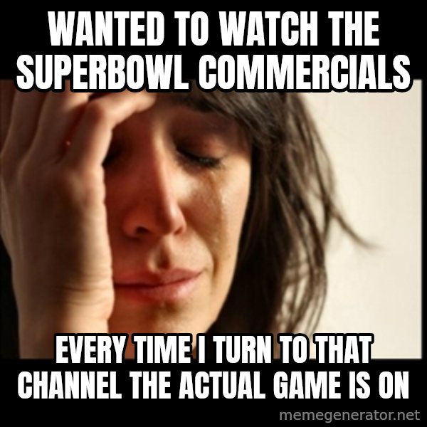 First World Problems meme: WANTED TO WATCH THE SUPERBOWL COMMERCIALS / EVERY TIME I TURN TO THat CHANNEL THE ACTUAL GAME IS ON