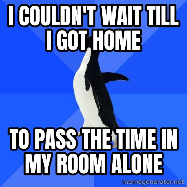 Socially Awkward Penguin meme: I couldn't wait till i got home / to pass the time in my room alone