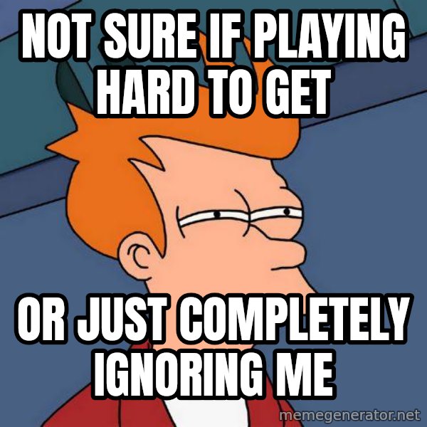 Futurama Fry meme: Not sure if playing hard to get / or just completely ignoring me
