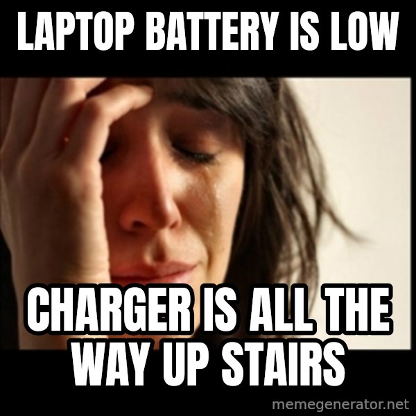 First World Problems meme: LAPtop battery is low / charger is all the way up stairs