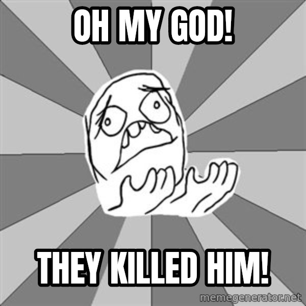 Whyyy??? meme: oh my god! / They Killed Him!