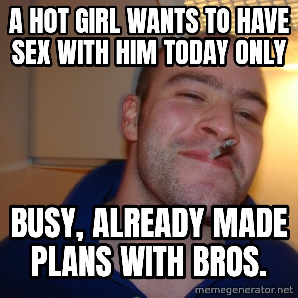 Good Guy Greg meme: A HOT GIRL WANTS TO HAVE SEX WITH HIM TODAY ONLY / BUSY, ALREADY MADE PLANS WITH BROS.