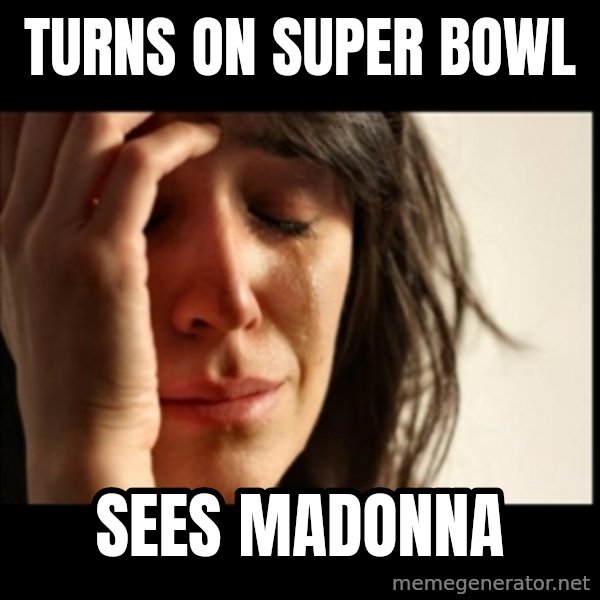First World Problems meme: turns on super bowl / sees madonna