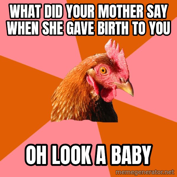 Anti Joke Chicken meme: What did your mother say when she gave birth to you / oh look a baby