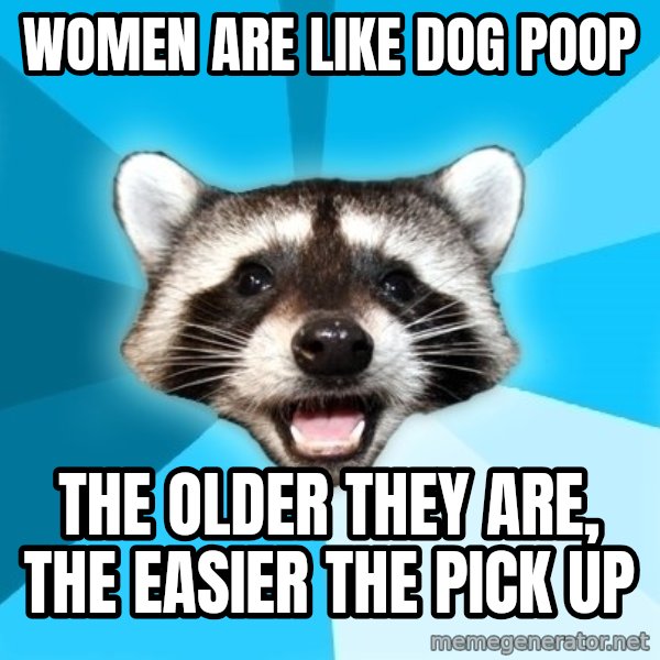 Lame Pun Coon meme: women are like dog poop / the older they are, the easier the pick up