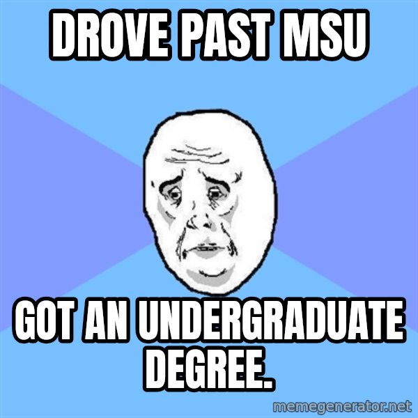 Okay Guy meme: Drove past msu / got an undergraduate degree.