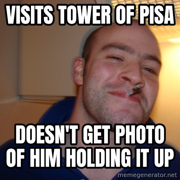 Good Guy Greg meme: Visits Tower of Pisa / Doesn't get photo of him holding it up