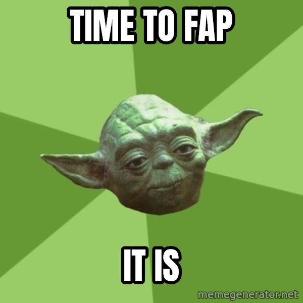 Advice Yoda Gives meme: time to fap / it is