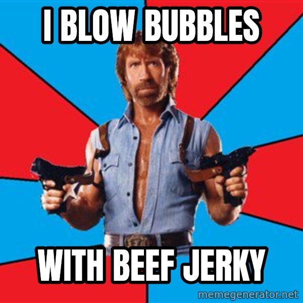 Chuck Norris  meme: i blow bubbles / with beef jerky