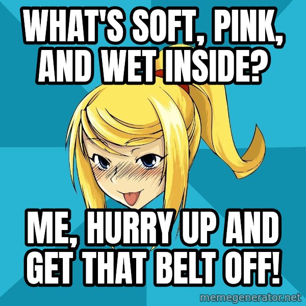 Horney Samus meme: What's soft, pink, and wet inside? / Me, hurry up and get that belt off!
