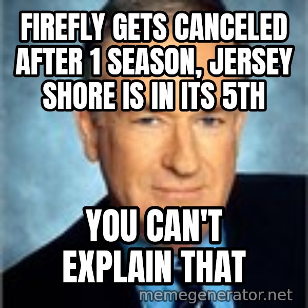 Bill O Reilly meme: FIREFLY GETS CANCELED AFTER 1 SEASON, JERSEY SHORE IS IN ITS 5TH / you CAN'T EXPLAIN THAT