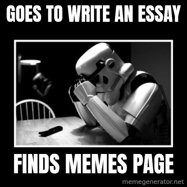 Sad Trooper meme: Goes to write an essay / finds memes page